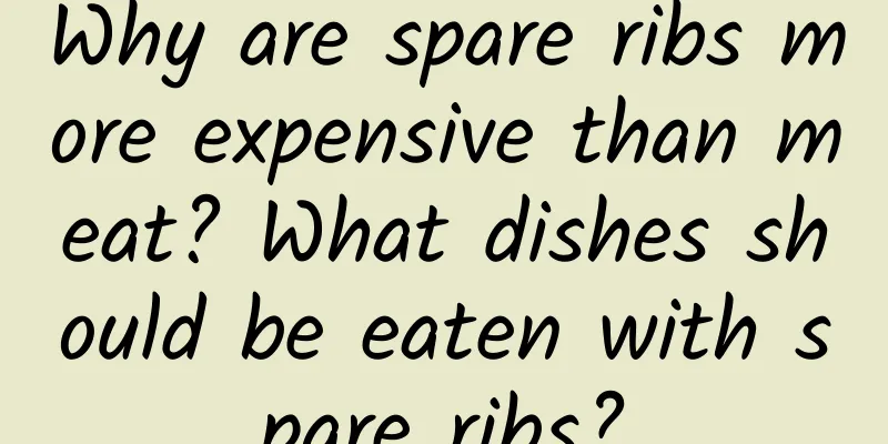 Why are spare ribs more expensive than meat? What dishes should be eaten with spare ribs?