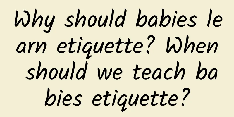 Why should babies learn etiquette? When should we teach babies etiquette?