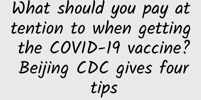 What should you pay attention to when getting the COVID-19 vaccine? Beijing CDC gives four tips