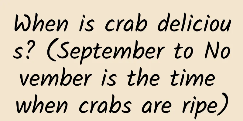 When is crab delicious? (September to November is the time when crabs are ripe)