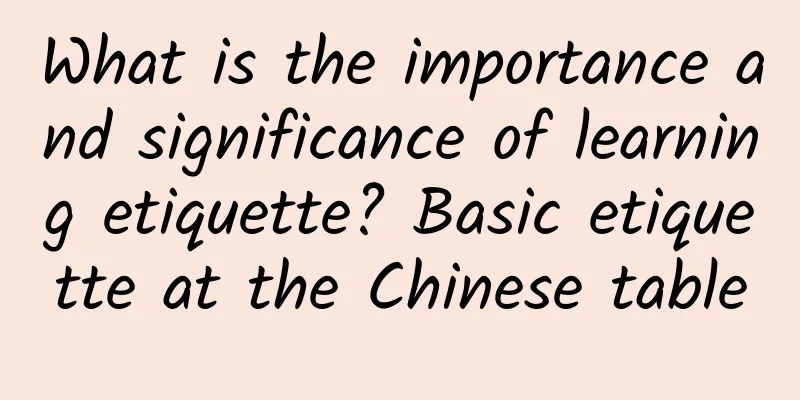 What is the importance and significance of learning etiquette? Basic etiquette at the Chinese table