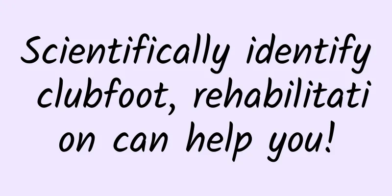 Scientifically identify clubfoot, rehabilitation can help you!