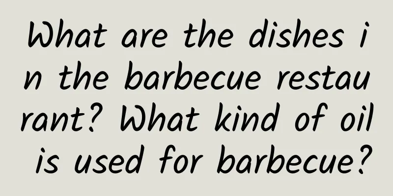 What are the dishes in the barbecue restaurant? What kind of oil is used for barbecue?