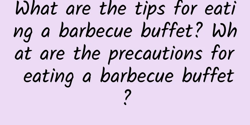 What are the tips for eating a barbecue buffet? What are the precautions for eating a barbecue buffet?