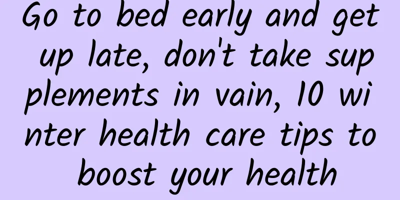 Go to bed early and get up late, don't take supplements in vain, 10 winter health care tips to boost your health