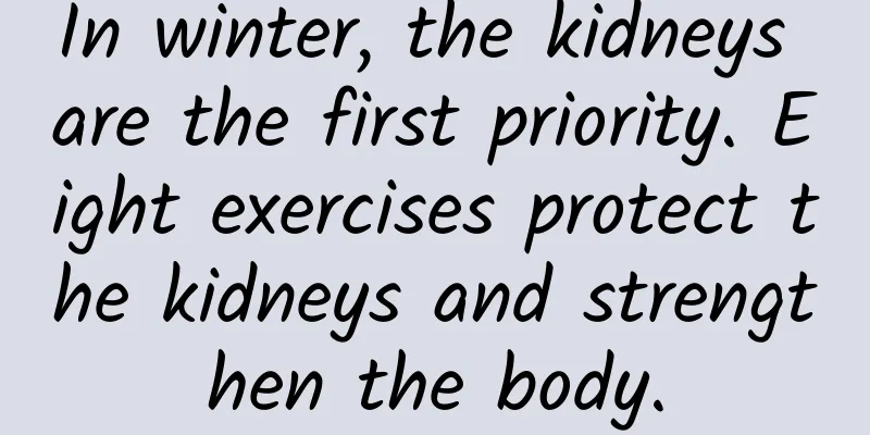 In winter, the kidneys are the first priority. Eight exercises protect the kidneys and strengthen the body.