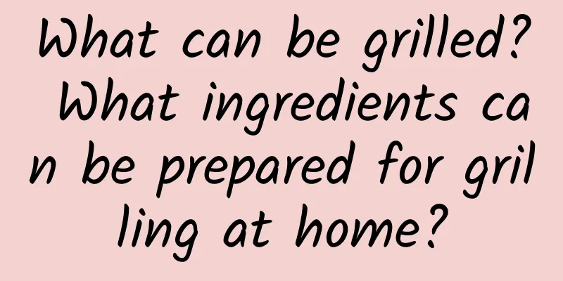 What can be grilled? What ingredients can be prepared for grilling at home?