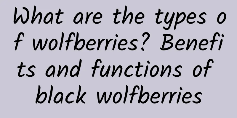 What are the types of wolfberries? Benefits and functions of black wolfberries