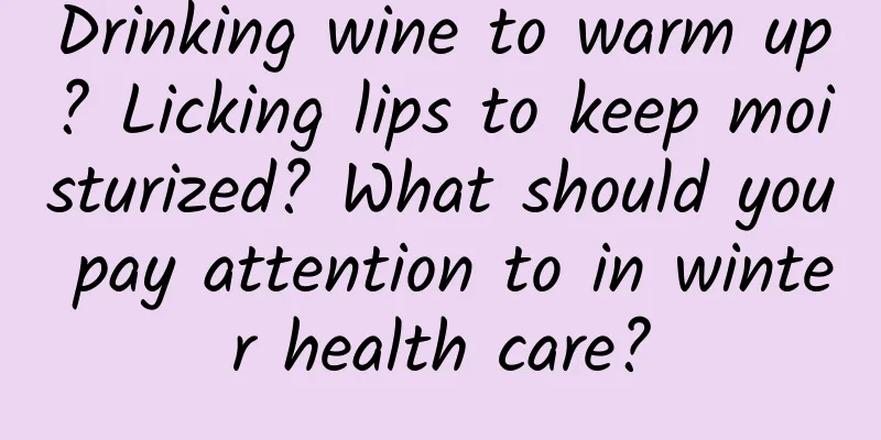 Drinking wine to warm up? Licking lips to keep moisturized? What should you pay attention to in winter health care?