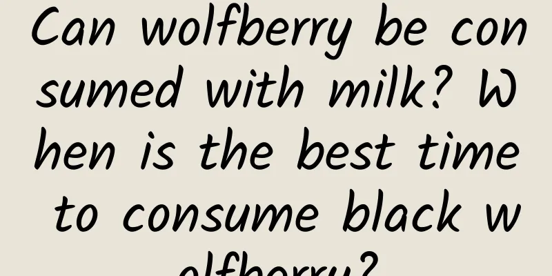 Can wolfberry be consumed with milk? When is the best time to consume black wolfberry?