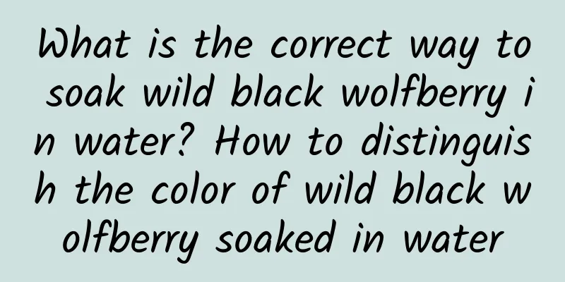 What is the correct way to soak wild black wolfberry in water? How to distinguish the color of wild black wolfberry soaked in water