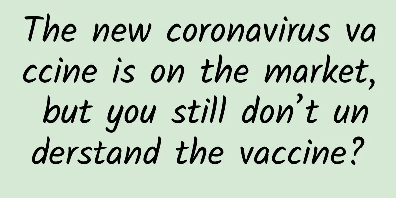The new coronavirus vaccine is on the market, but you still don’t understand the vaccine?