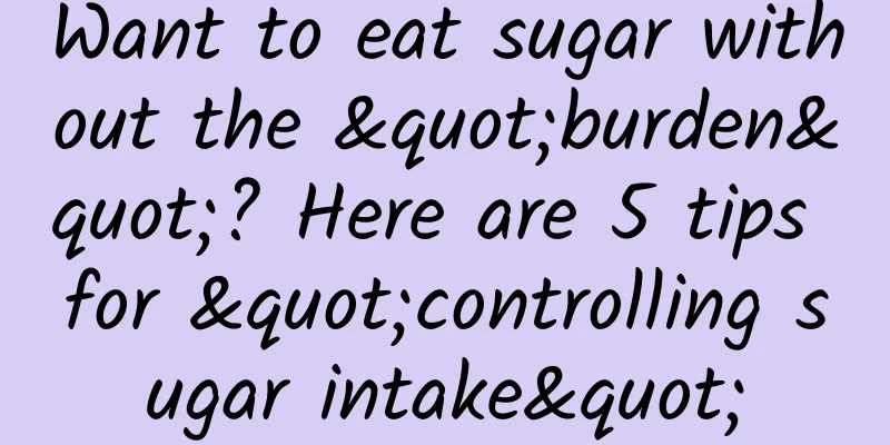 Want to eat sugar without the "burden"? Here are 5 tips for "controlling sugar intake"