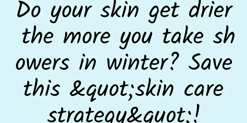 Do your skin get drier the more you take showers in winter? Save this "skin care strategy"!