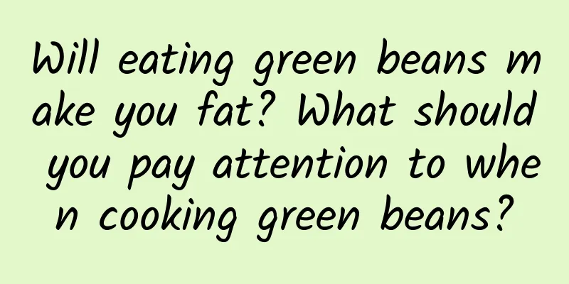 Will eating green beans make you fat? What should you pay attention to when cooking green beans?