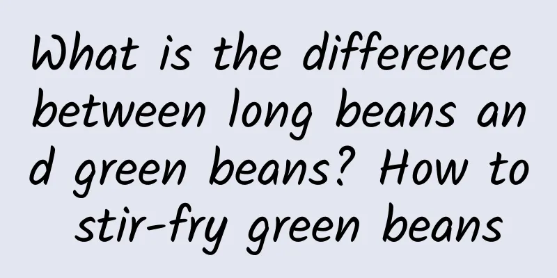What is the difference between long beans and green beans? How to stir-fry green beans
