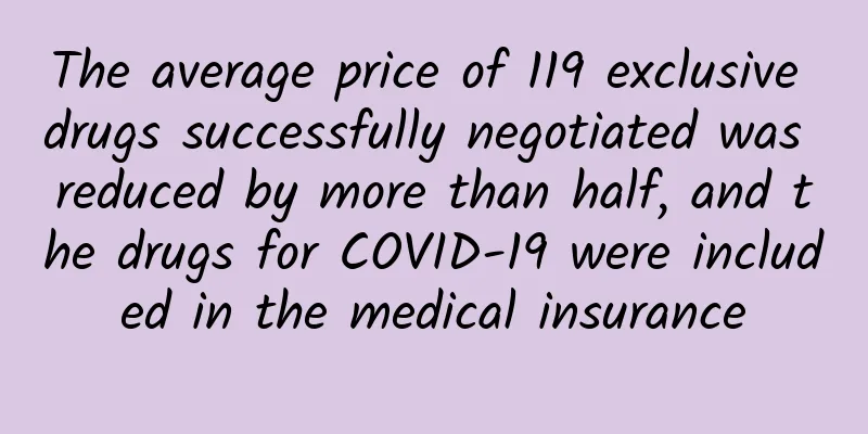 The average price of 119 exclusive drugs successfully negotiated was reduced by more than half, and the drugs for COVID-19 were included in the medical insurance