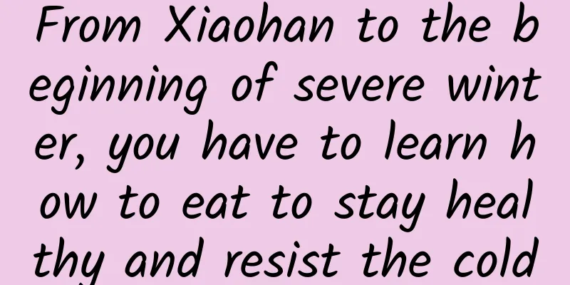 From Xiaohan to the beginning of severe winter, you have to learn how to eat to stay healthy and resist the cold