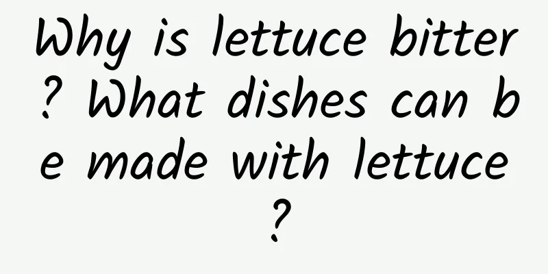 Why is lettuce bitter? What dishes can be made with lettuce?