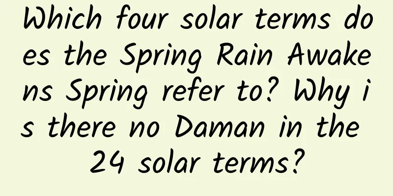 Which four solar terms does the Spring Rain Awakens Spring refer to? Why is there no Daman in the 24 solar terms?