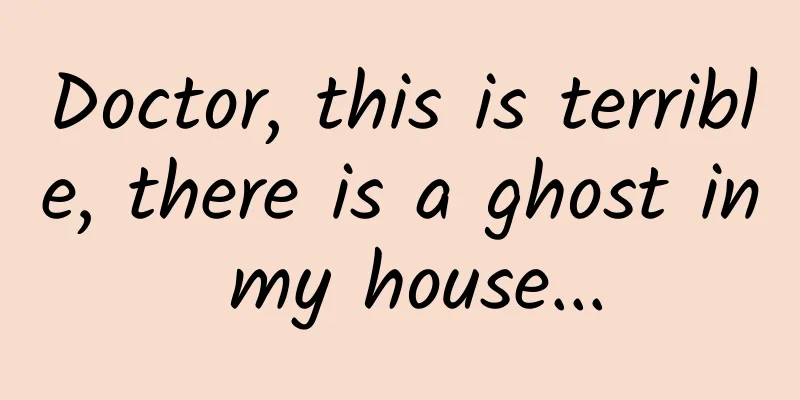 Doctor, this is terrible, there is a ghost in my house...