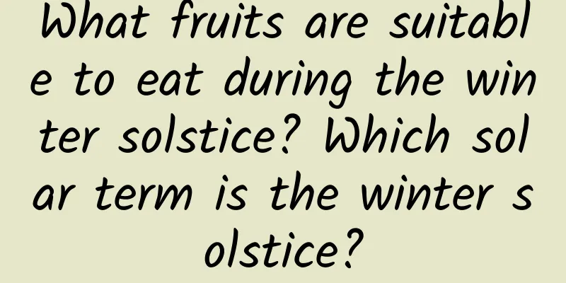 What fruits are suitable to eat during the winter solstice? Which solar term is the winter solstice?