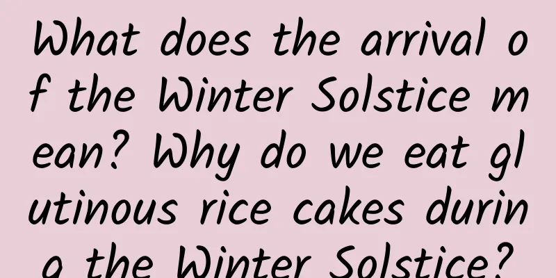 What does the arrival of the Winter Solstice mean? Why do we eat glutinous rice cakes during the Winter Solstice?