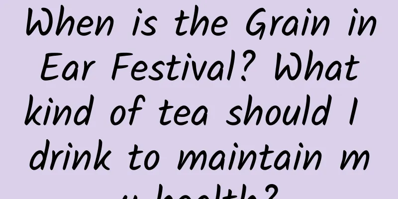 When is the Grain in Ear Festival? What kind of tea should I drink to maintain my health?