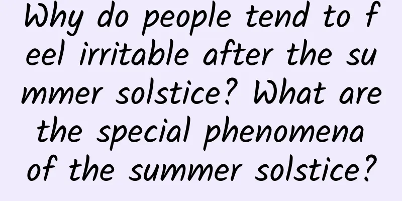 Why do people tend to feel irritable after the summer solstice? What are the special phenomena of the summer solstice?