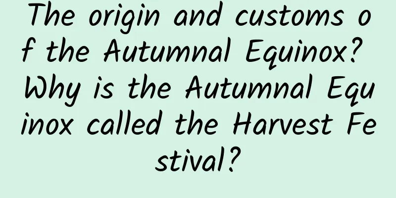 The origin and customs of the Autumnal Equinox? Why is the Autumnal Equinox called the Harvest Festival?