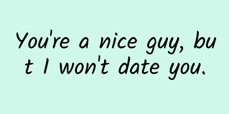 You're a nice guy, but I won't date you.