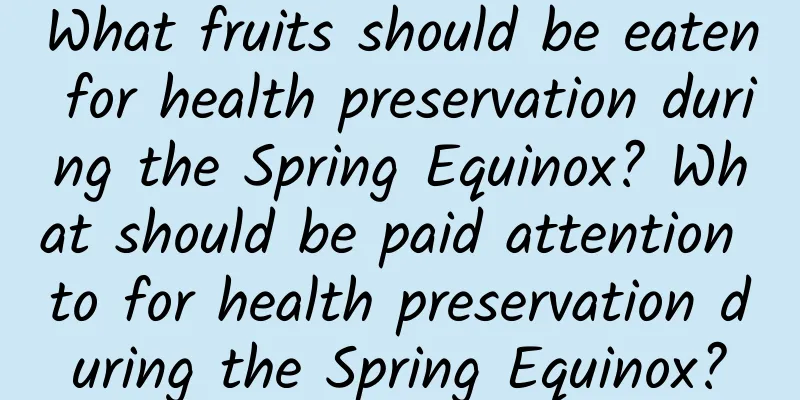 What fruits should be eaten for health preservation during the Spring Equinox? What should be paid attention to for health preservation during the Spring Equinox?