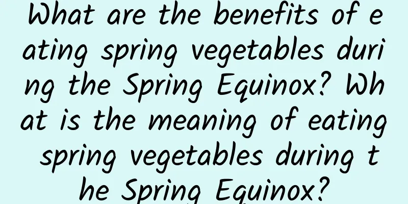 What are the benefits of eating spring vegetables during the Spring Equinox? What is the meaning of eating spring vegetables during the Spring Equinox?
