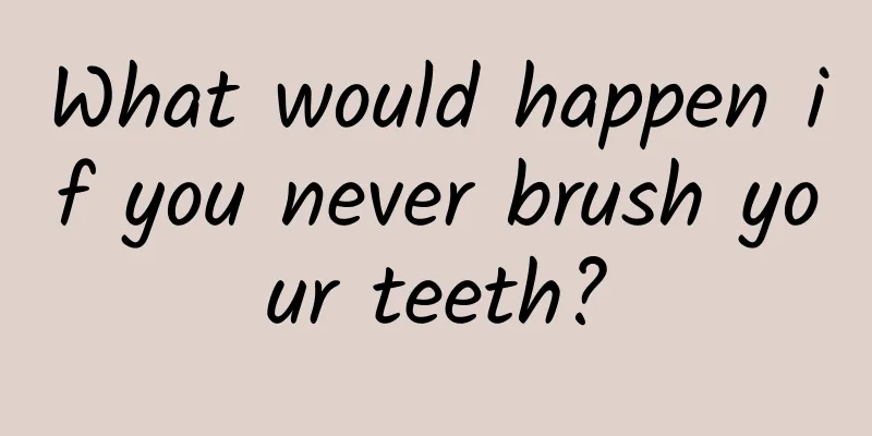 What would happen if you never brush your teeth?