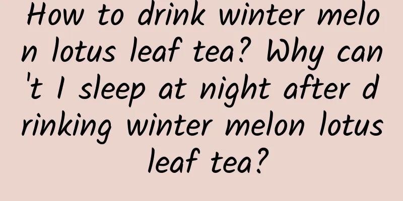 How to drink winter melon lotus leaf tea? Why can't I sleep at night after drinking winter melon lotus leaf tea?