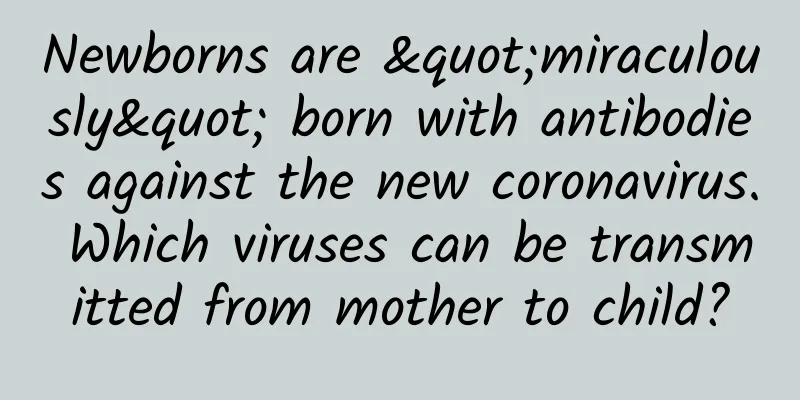 Newborns are "miraculously" born with antibodies against the new coronavirus. Which viruses can be transmitted from mother to child?