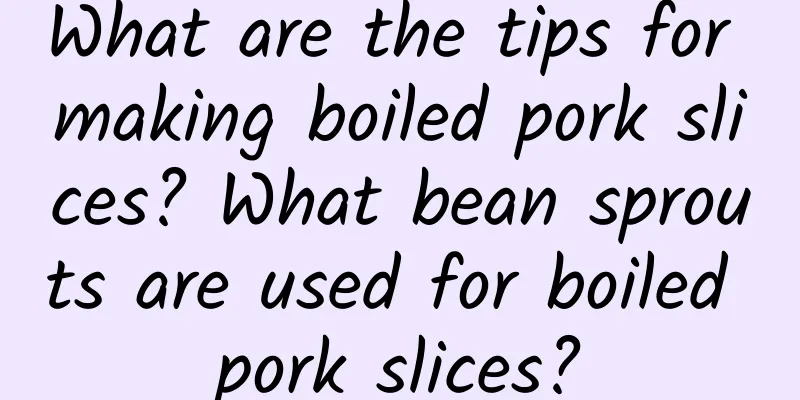 What are the tips for making boiled pork slices? What bean sprouts are used for boiled pork slices?