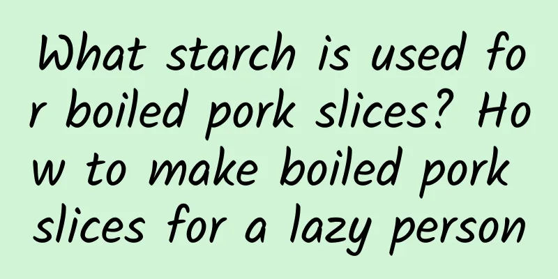 What starch is used for boiled pork slices? How to make boiled pork slices for a lazy person