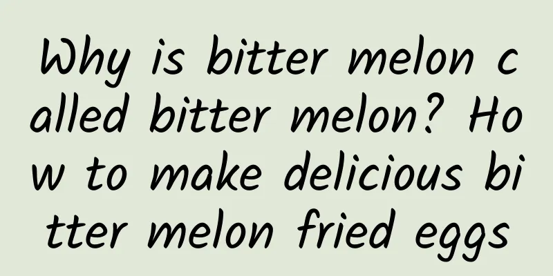 Why is bitter melon called bitter melon? How to make delicious bitter melon fried eggs