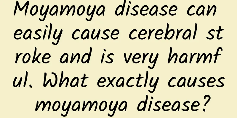 Moyamoya disease can easily cause cerebral stroke and is very harmful. What exactly causes moyamoya disease?