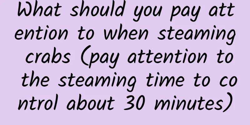 What should you pay attention to when steaming crabs (pay attention to the steaming time to control about 30 minutes)