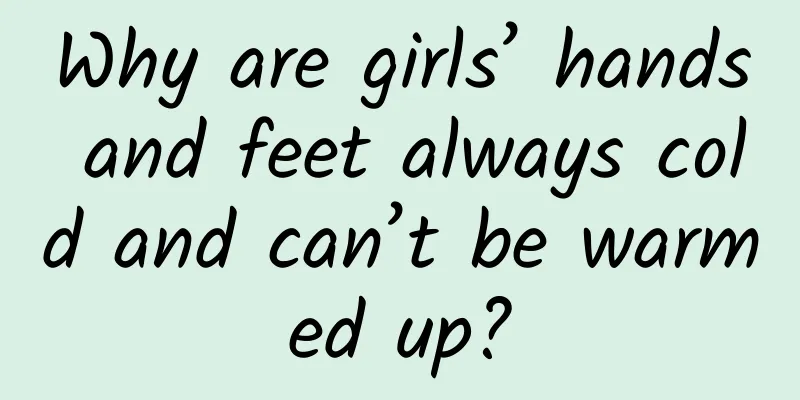 Why are girls’ hands and feet always cold and can’t be warmed up?