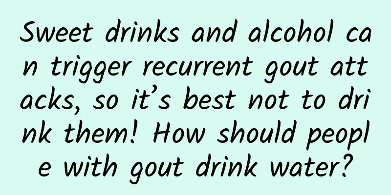 Sweet drinks and alcohol can trigger recurrent gout attacks, so it’s best not to drink them! How should people with gout drink water?