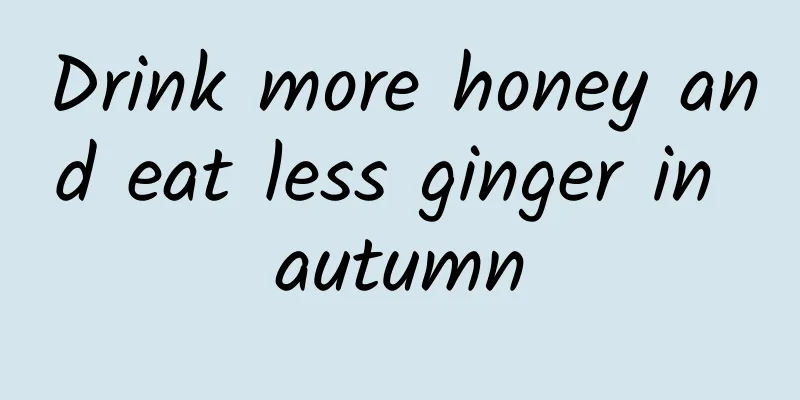 Drink more honey and eat less ginger in autumn
