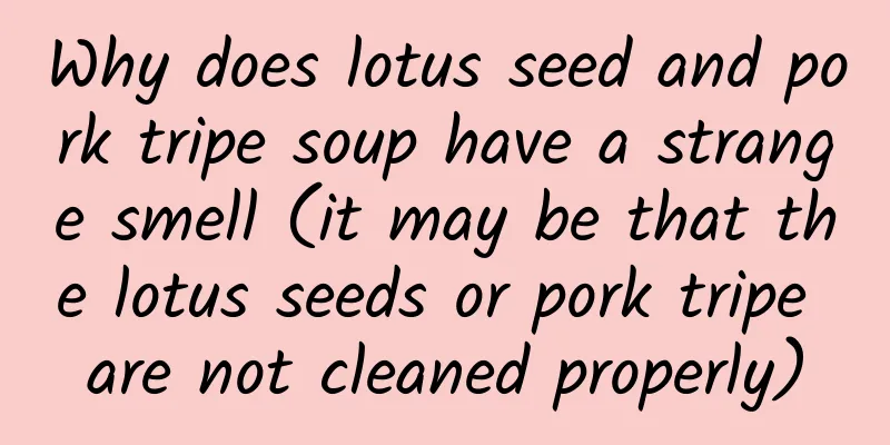 Why does lotus seed and pork tripe soup have a strange smell (it may be that the lotus seeds or pork tripe are not cleaned properly)