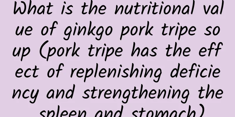 What is the nutritional value of ginkgo pork tripe soup (pork tripe has the effect of replenishing deficiency and strengthening the spleen and stomach)