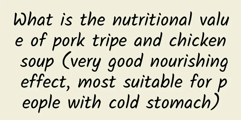 What is the nutritional value of pork tripe and chicken soup (very good nourishing effect, most suitable for people with cold stomach)