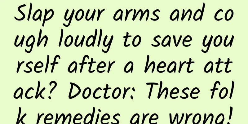 Slap your arms and cough loudly to save yourself after a heart attack? Doctor: These folk remedies are wrong!