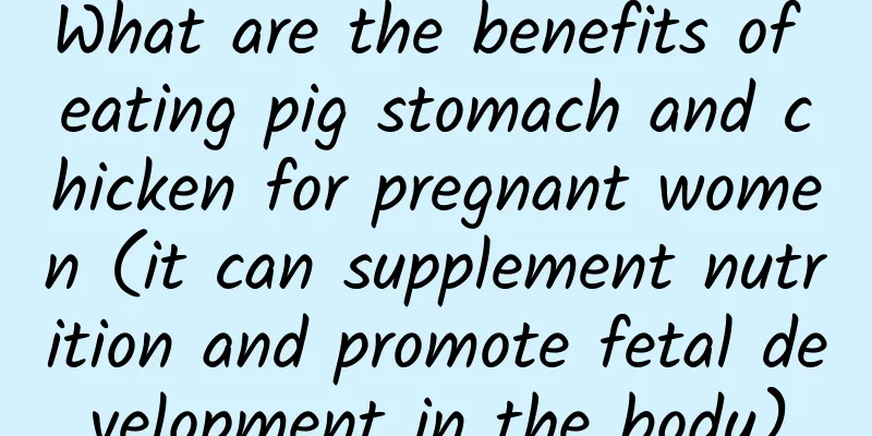 What are the benefits of eating pig stomach and chicken for pregnant women (it can supplement nutrition and promote fetal development in the body)