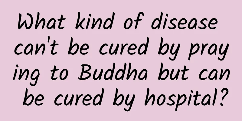 What kind of disease can't be cured by praying to Buddha but can be cured by hospital?